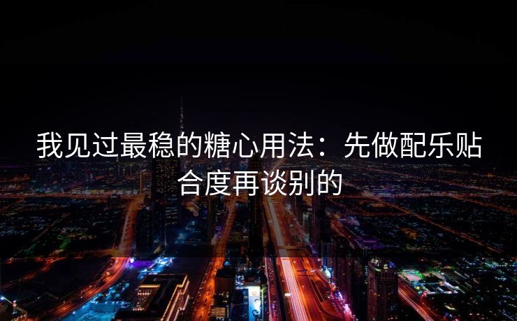 我见过最稳的糖心用法:先做配乐贴合度再谈别的